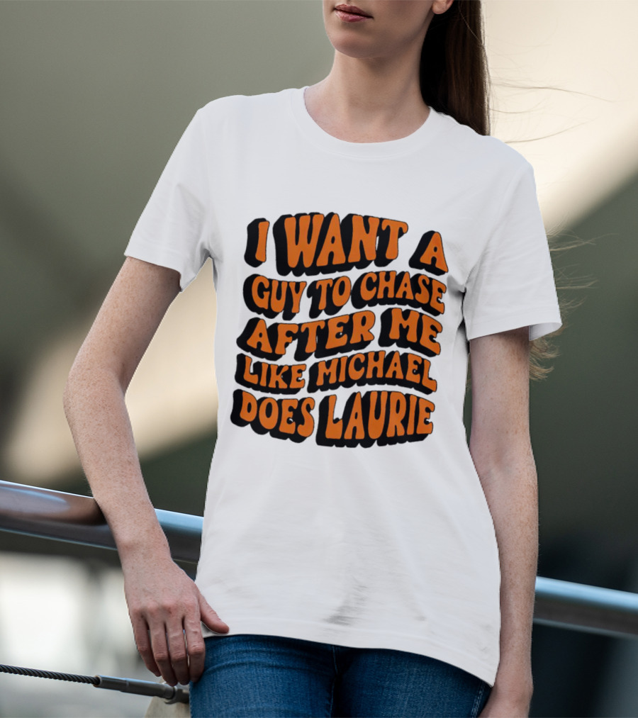 I Want A Guy To Chase After Me Like Michael Does Laurie Halloween Michael Myers T-Shirt