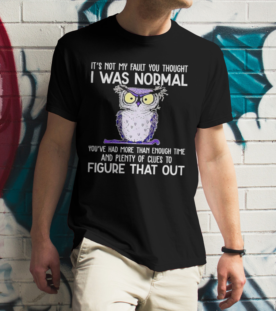 It’s Not My Fault You Thought I Was Normal Owl Illustration With Plenty Of Clues T-Shirt