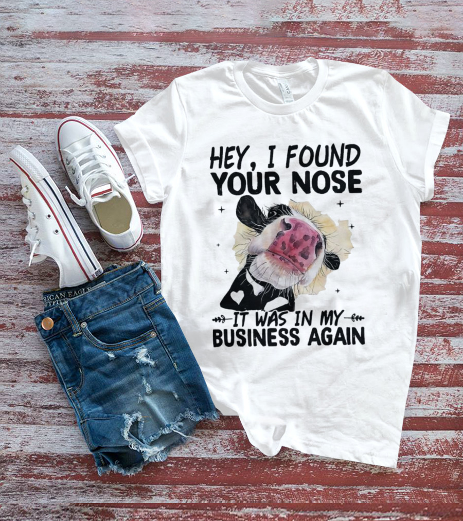 Hey I Found Your Nose It Was In My Business Again Cow T-Shirt