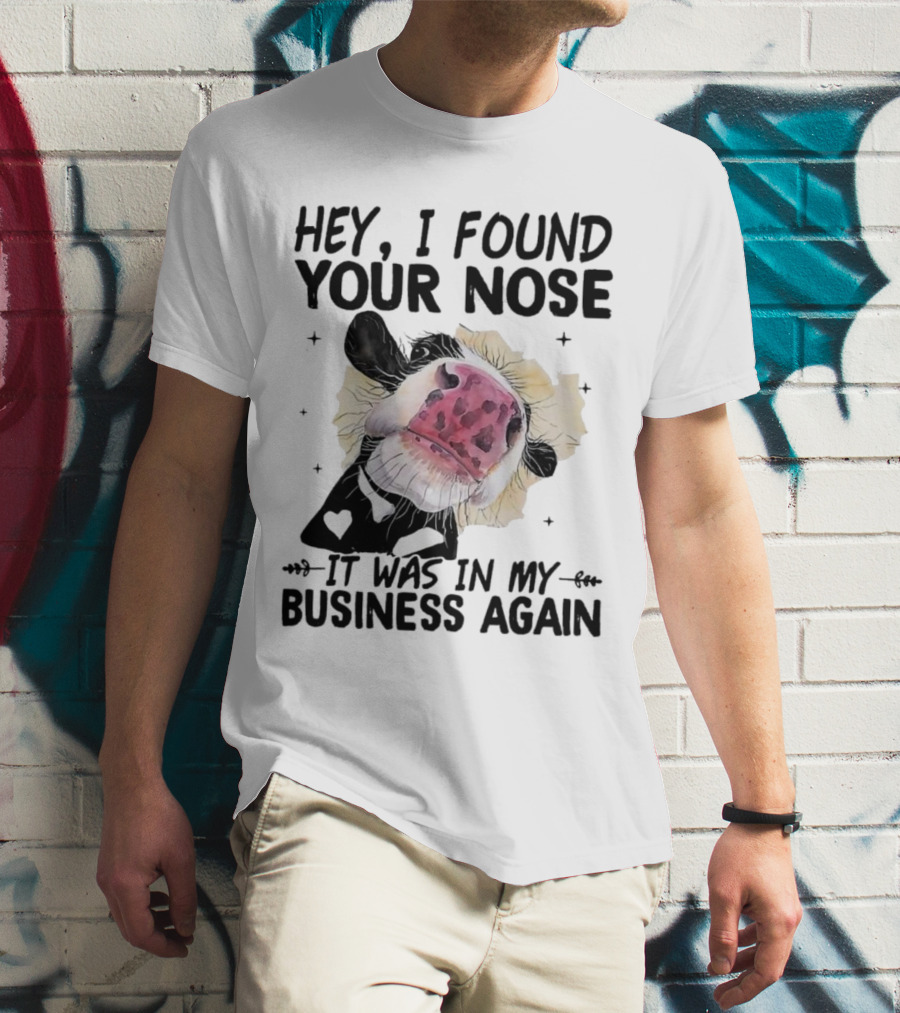 Hey I Found Your Nose It Was In My Business Again Cow T-Shirt