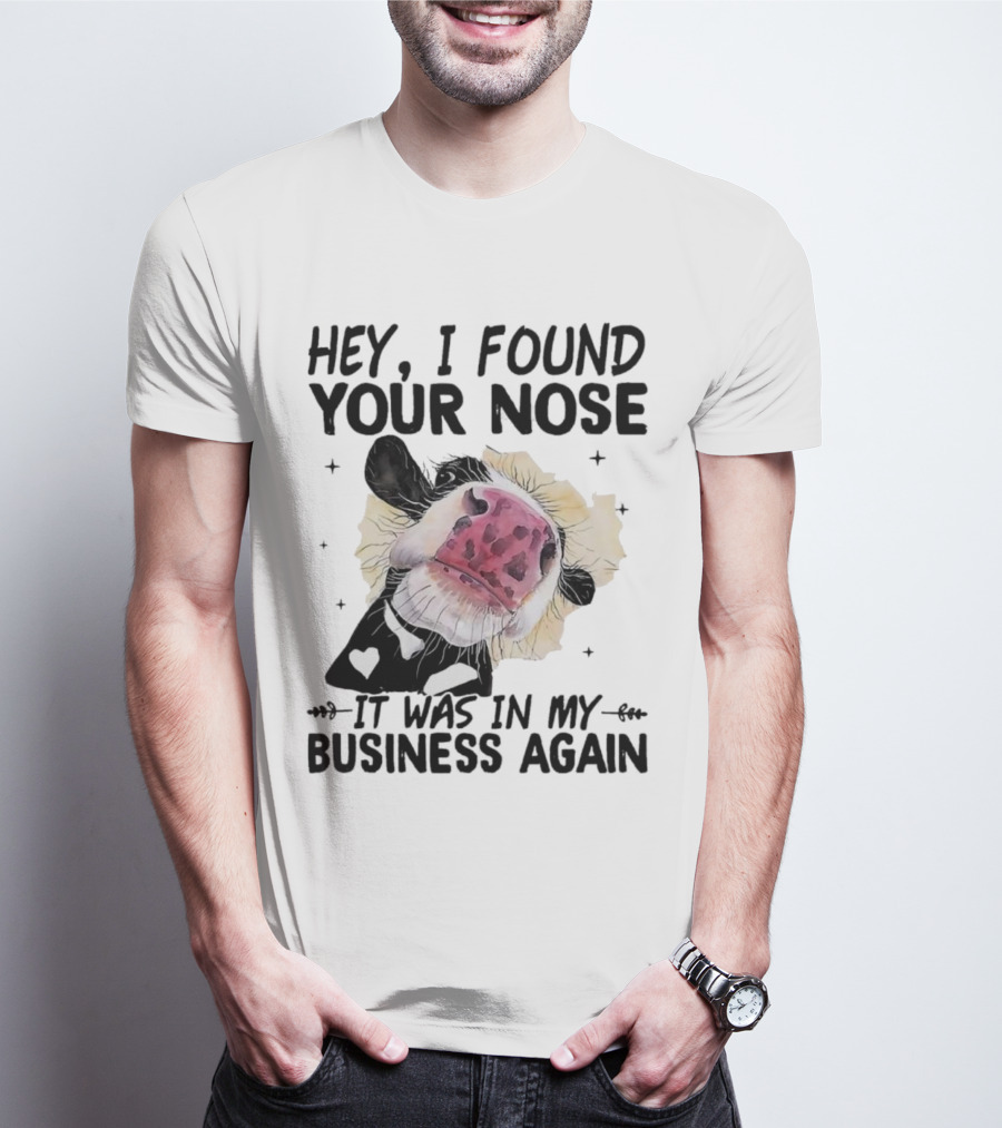 Hey I Found Your Nose It Was In My Business Again Cow T-Shirt