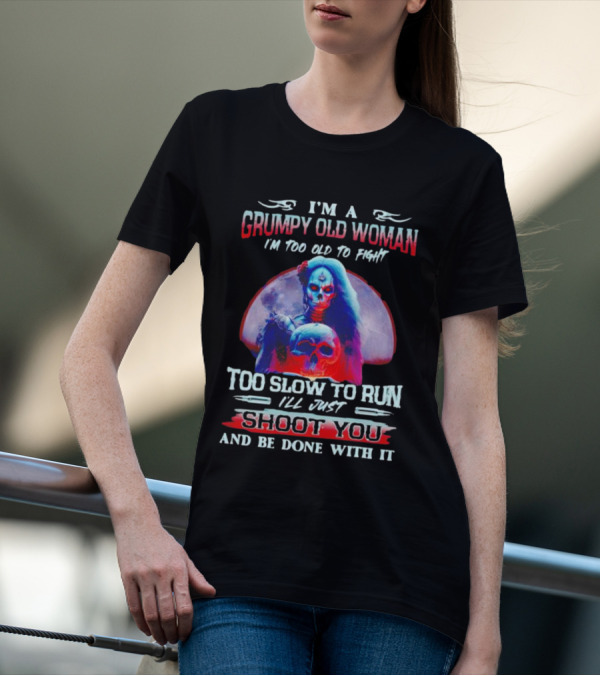 I’m A Grumpy Old Woman I’m Too Old To Fight Too Slow To Run I’ll Just Shoot You And Be Done With It T-Shirt