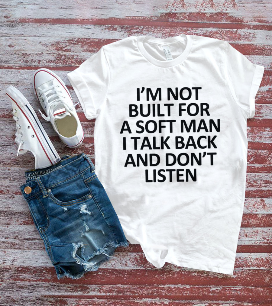 I’m Not Built For A Soft Man I Talk Back And Don’t Listen T-Shirt