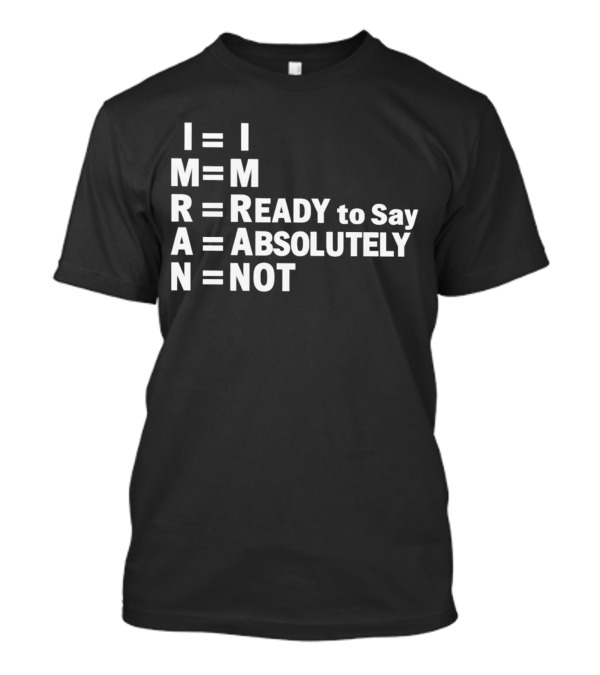 I M READY To Say ABSOLUTELY NOT I M R A N T-Shirt