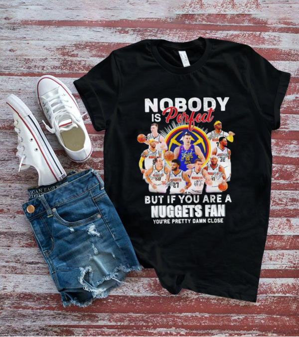 Nobody Is Perfect But If You Are A Nuggets Fan You're Pretty Damn Close Denver Basketball Players T-Shirt