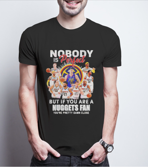 Nobody Is Perfect But If You Are A Nuggets Fan You're Pretty Damn Close Denver Basketball Players T-Shirt