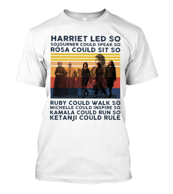 Harriet Led So Sojourner Could Speak So Rosa Could Sit So Ruby Could Walk So Michelle Could Inspire So Kamala Could Run So Ketanji Could Rule T-Shirt