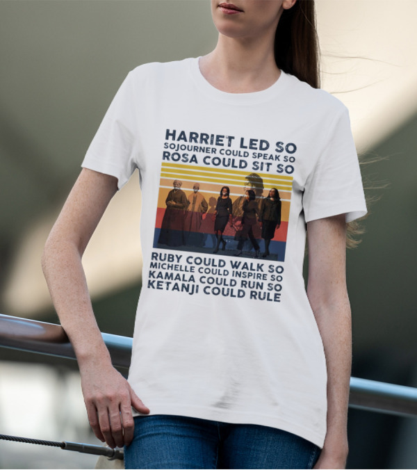 Harriet Led So Sojourner Could Speak So Rosa Could Sit So Ruby Could Walk So Michelle Could Inspire So Kamala Could Run So Ketanji Could Rule T-Shirt