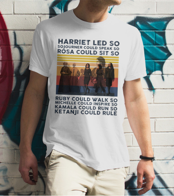 Harriet Led So Sojourner Could Speak So Rosa Could Sit So Ruby Could Walk So Michelle Could Inspire So Kamala Could Run So Ketanji Could Rule T-Shirt