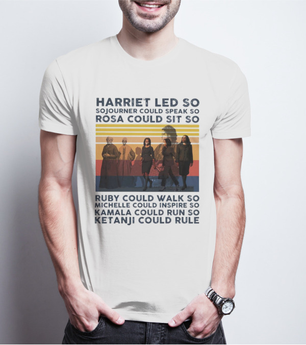 Harriet Led So Sojourner Could Speak So Rosa Could Sit So Ruby Could Walk So Michelle Could Inspire So Kamala Could Run So Ketanji Could Rule T-Shirt