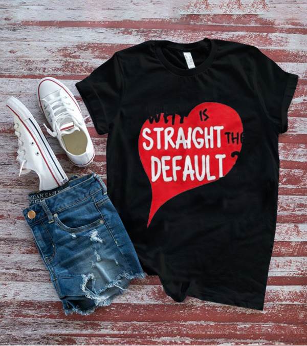 Why Is Straight The Default Question Heart T-Shirt
