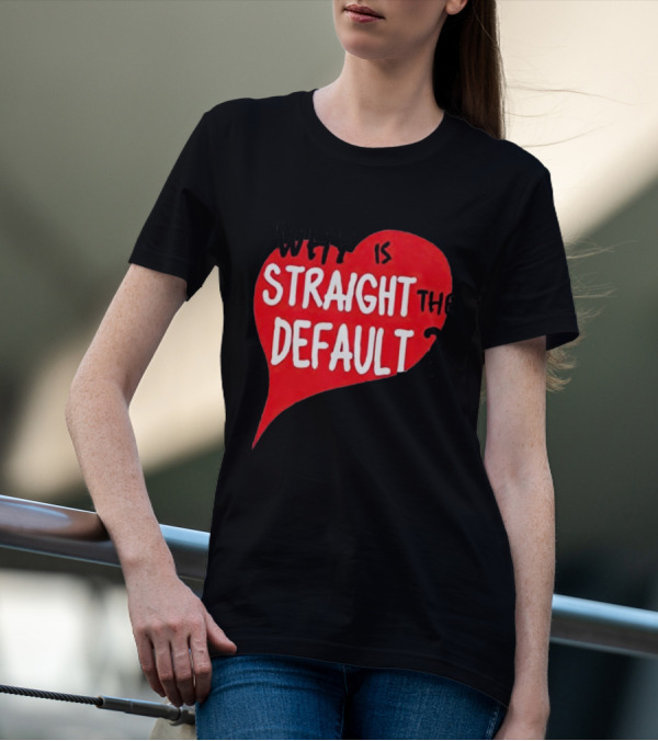 Why Is Straight The Default Question Heart T-Shirt