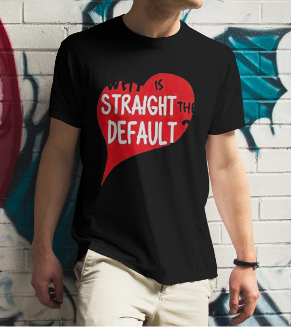 Why Is Straight The Default Question Heart T-Shirt
