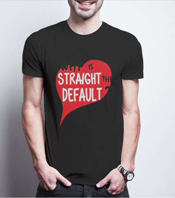 Why Is Straight The Default Question Heart T-Shirt
