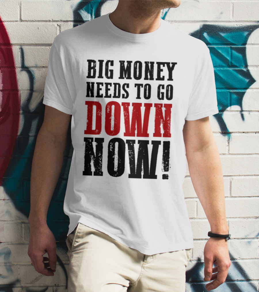 Big Money Needs To Go Down Now T-Shirt