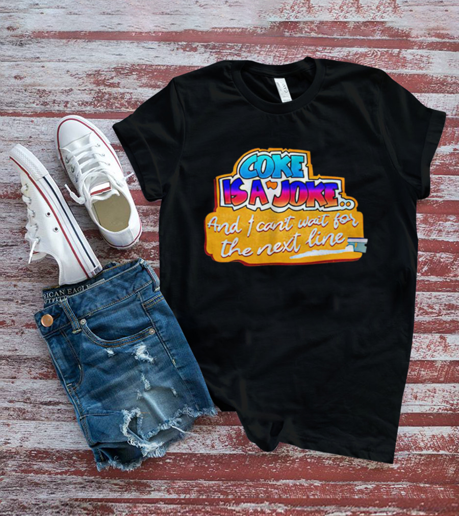 Coke Is A Joke And I Can't Wait For The Next Line T-Shirt