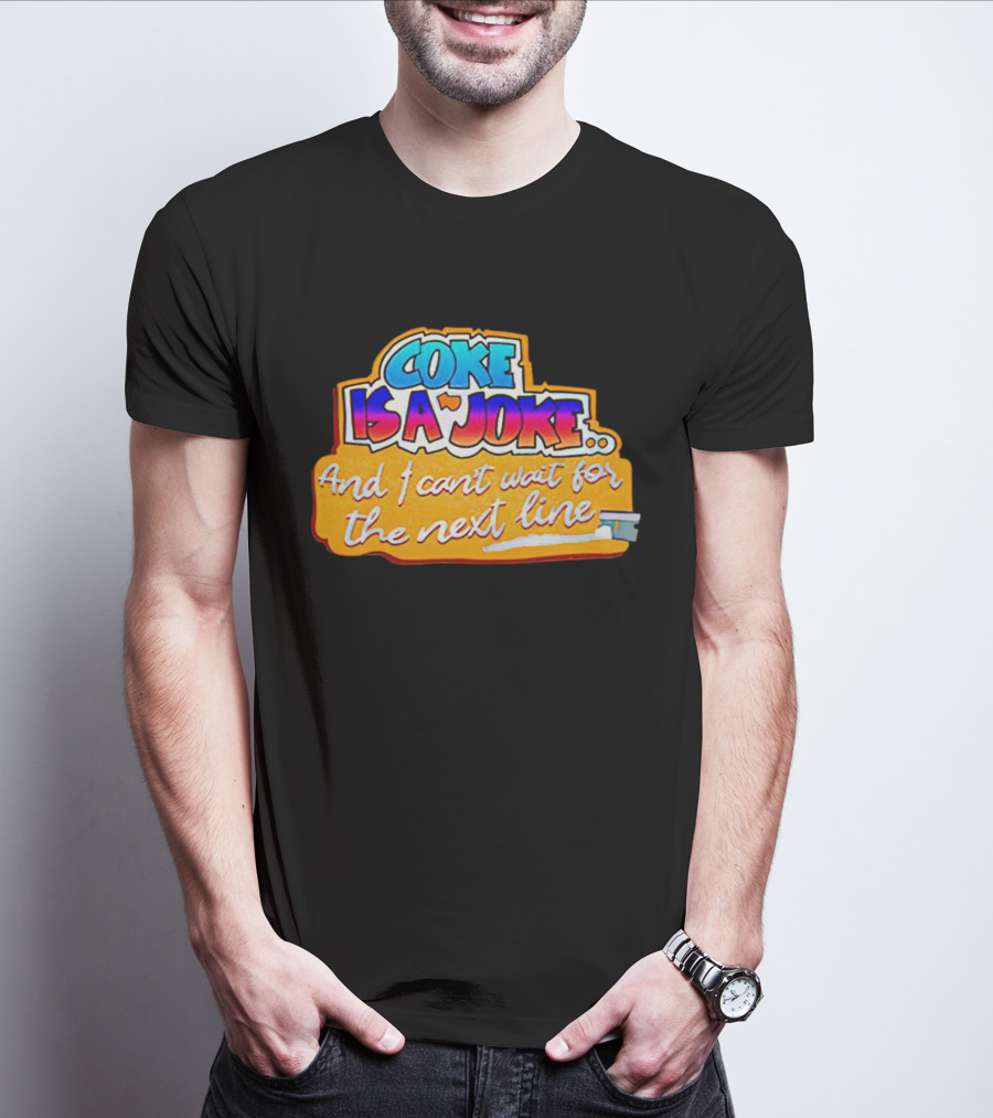 Coke Is A Joke And I Can't Wait For The Next Line T-Shirt