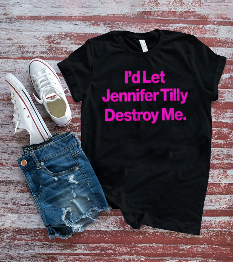 I'd Let Jennifer Tilly Destroy Me T-Shirt