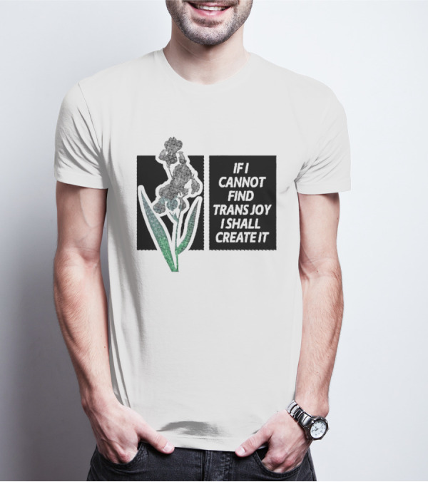If I Cannot Find Trans Joy I Shall Create It With Floral T-Shirt