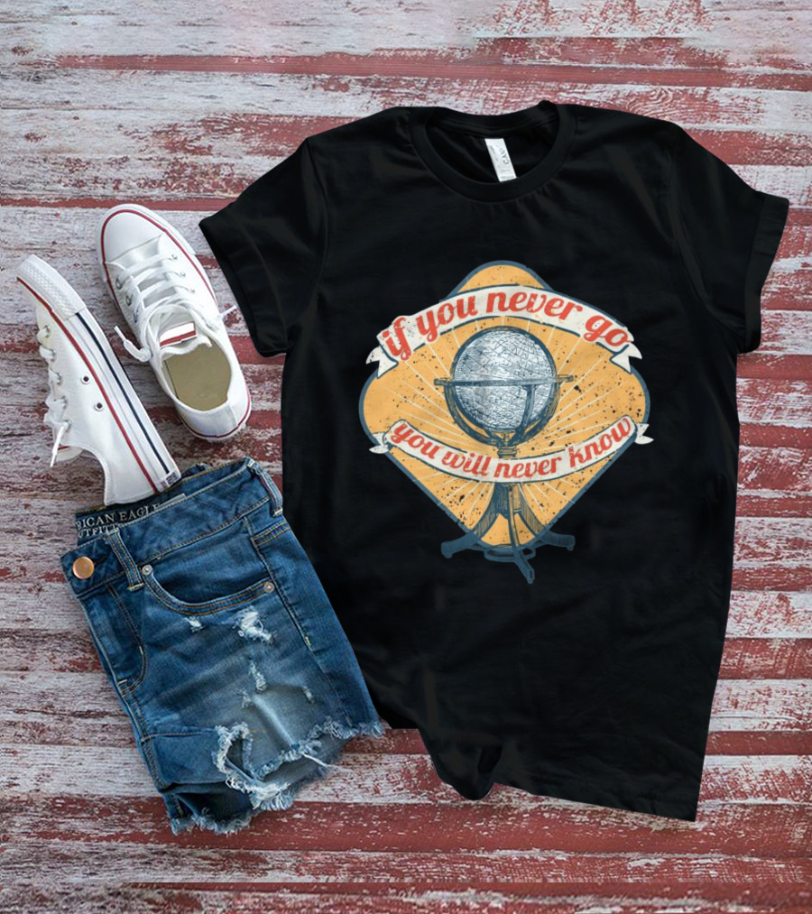 If You Never Go You Will Never Know Globe Adventure T-Shirt