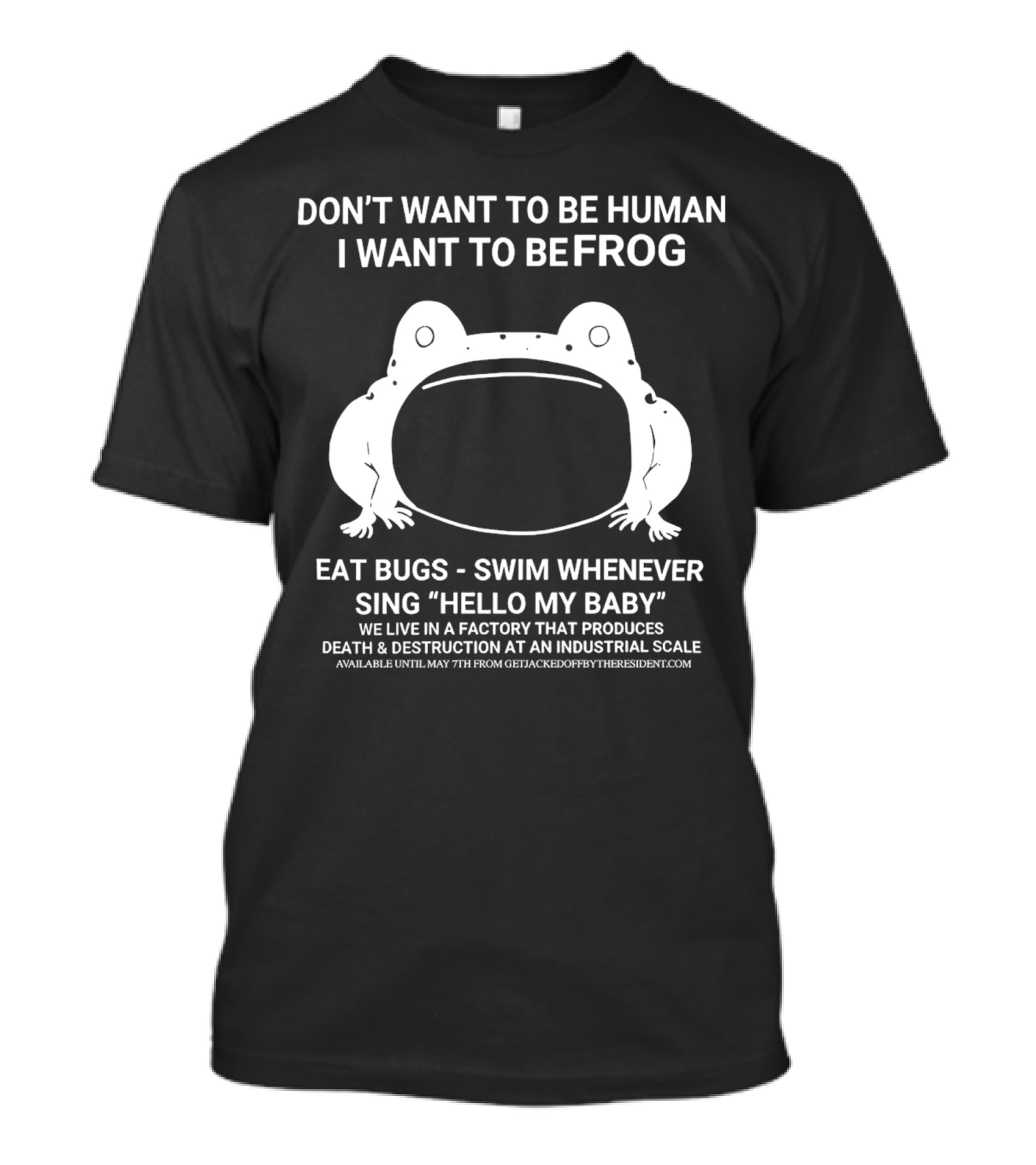 DON’T WANT TO BE HUMAN I WANT TO BE FROG EAT BUGS SWIM WHENEVER SING HELLO MY BABY DEATH And DESTRUCTION AT AN INDUSTRIAL SCALE T-Shirt