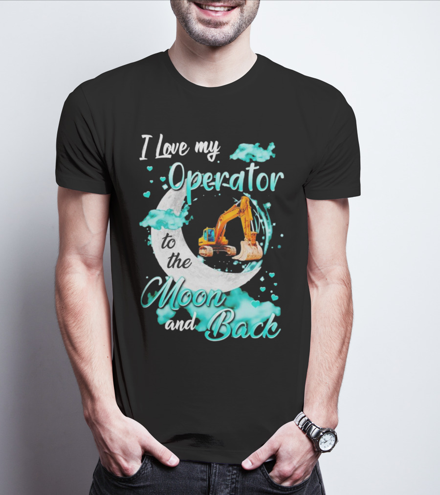 I Love My Operator To The Moon And Back With Excavator And Heart Clouds T-Shirt