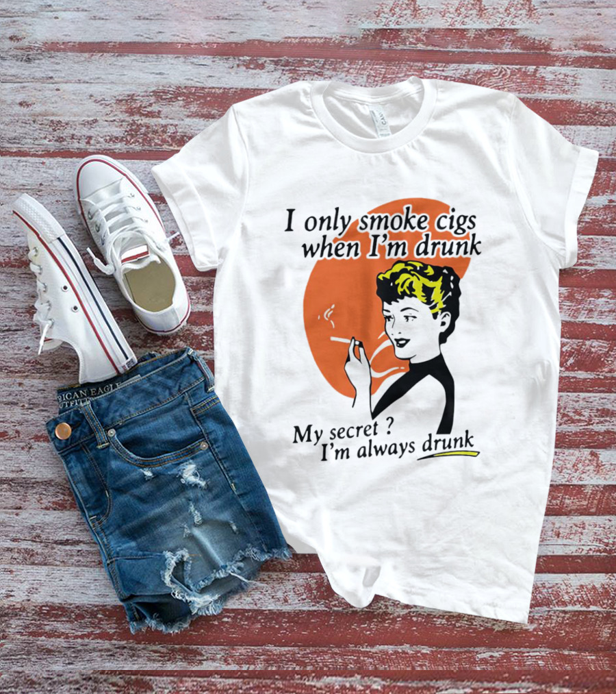 I Only Smoke Cigs When I'm Drunk My Secret I'm Always Drunk Retro Woman Smoking T-Shirt