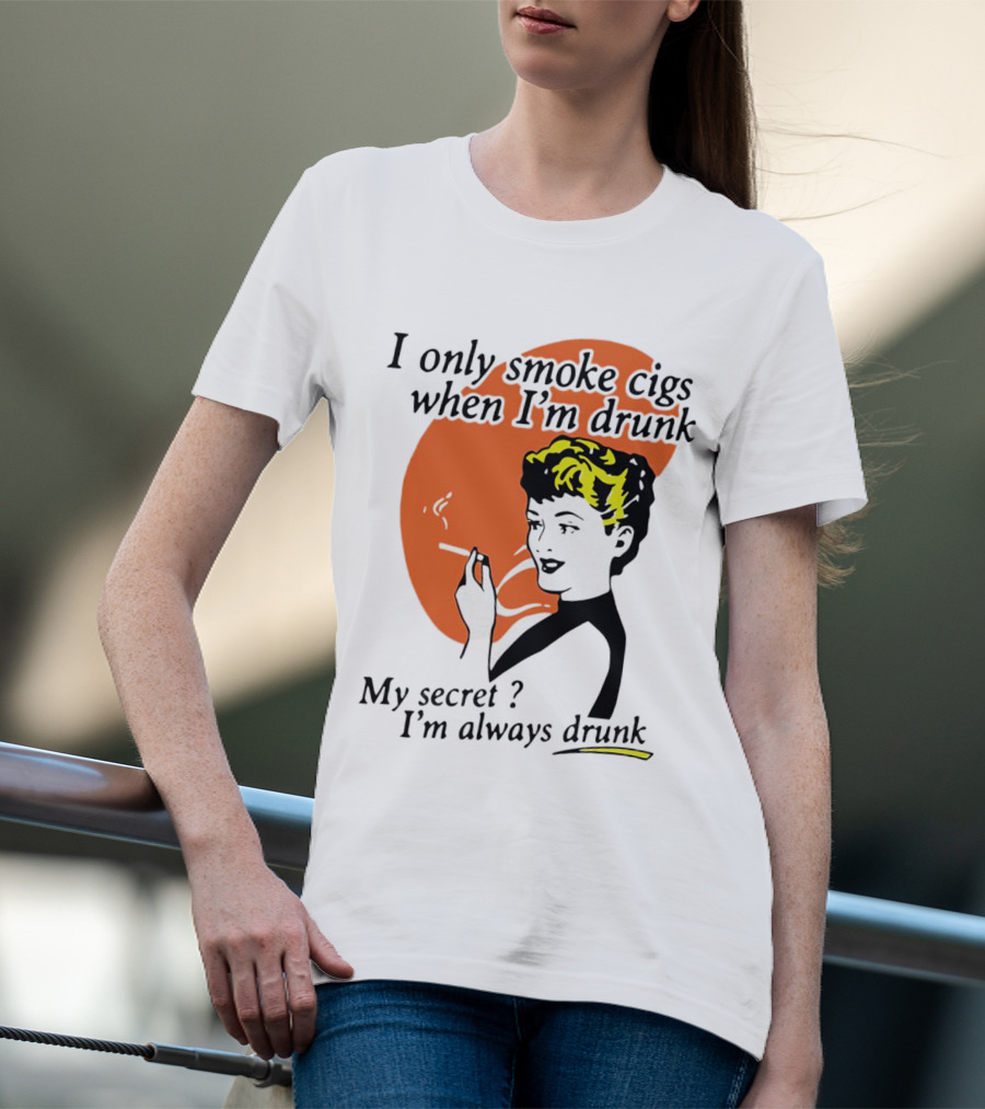 I Only Smoke Cigs When I'm Drunk My Secret I'm Always Drunk Retro Woman Smoking T-Shirt
