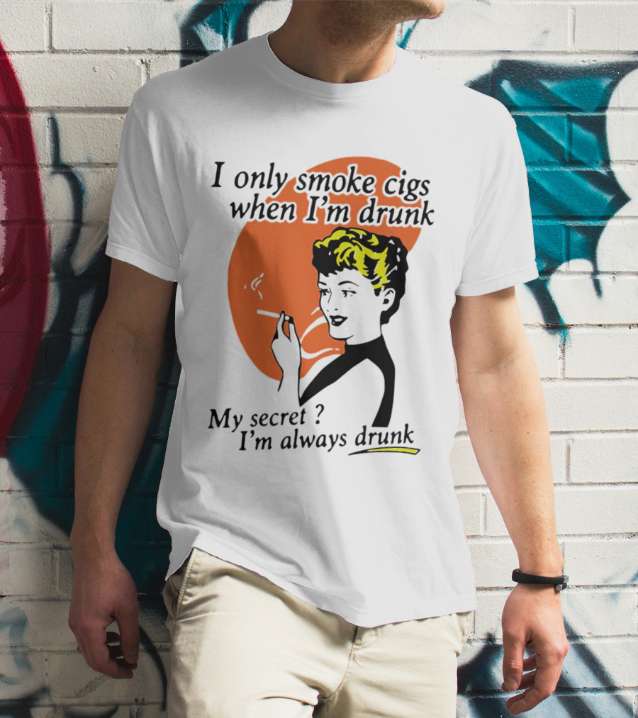 I Only Smoke Cigs When I'm Drunk My Secret I'm Always Drunk Retro Woman Smoking T-Shirt
