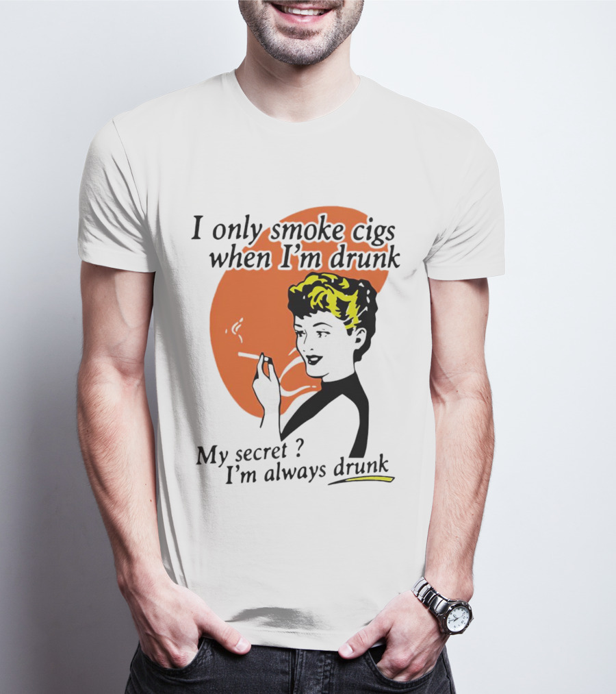 I Only Smoke Cigs When I'm Drunk My Secret I'm Always Drunk Retro Woman Smoking T-Shirt