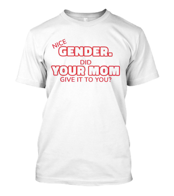 NICE GENDER DID YOUR MOM GIVE IT TO YOU T-Shirt