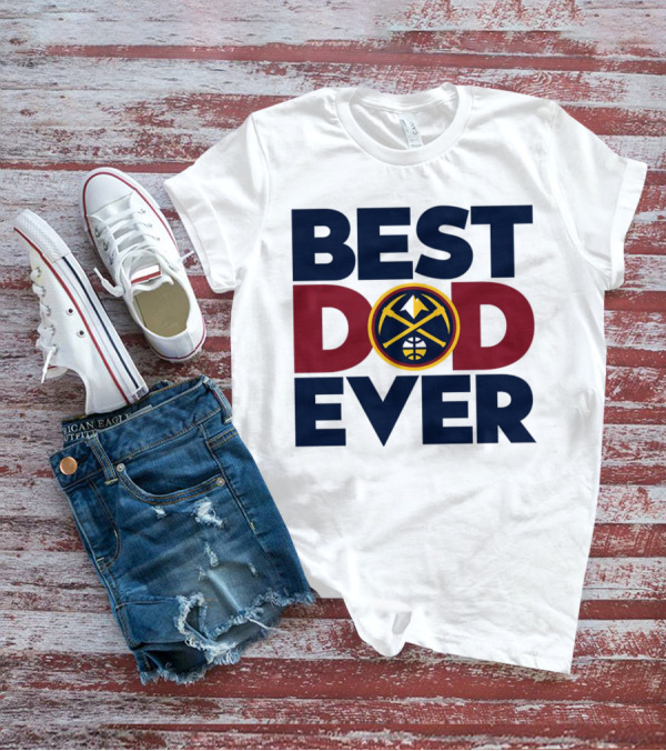 Best Dad Ever NBA Denver Nuggets Fan Gear T-Shirt