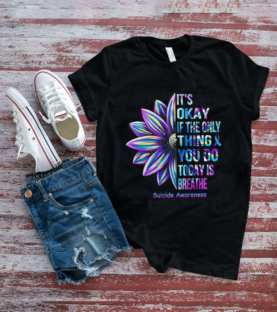 It's Okay If The Only Thing You Do Today Is Breathe Suicide Awareness Daisy T-Shirt
