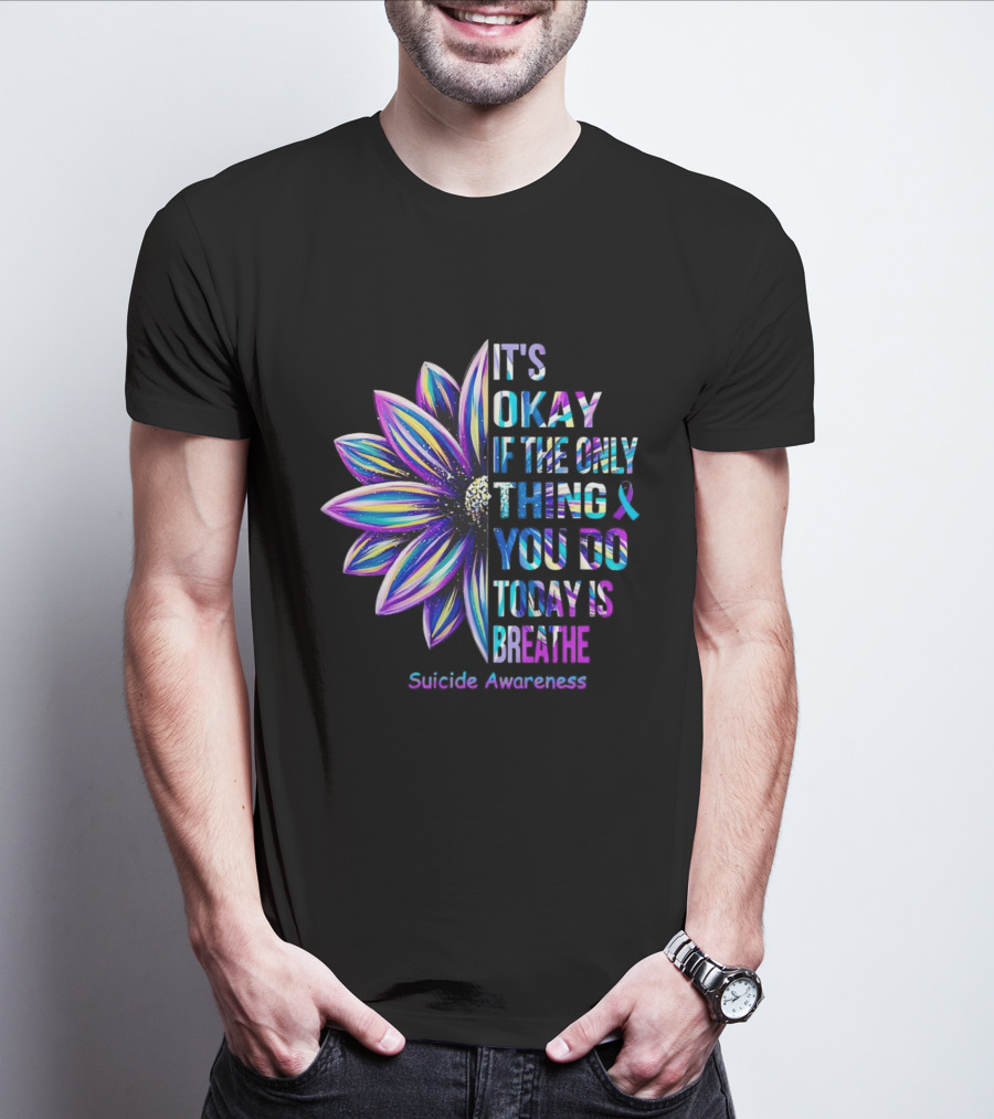 It's Okay If The Only Thing You Do Today Is Breathe Suicide Awareness Daisy T-Shirt
