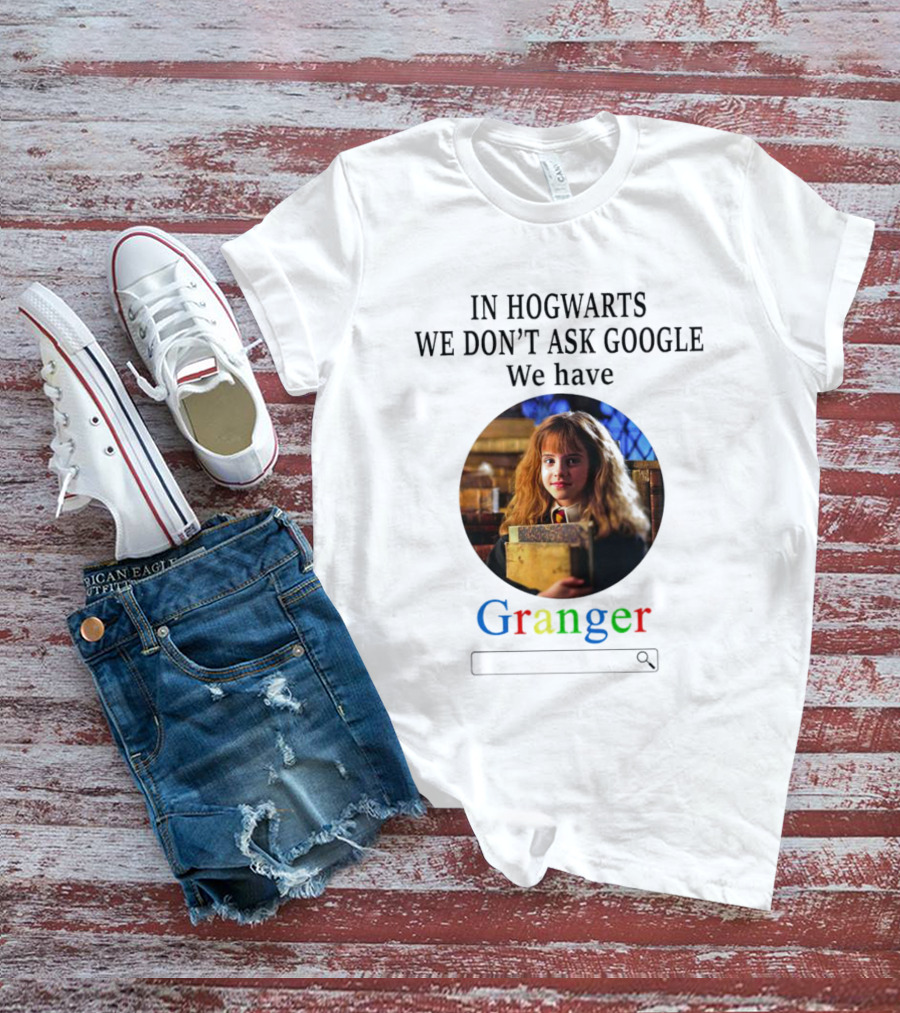 IN HOGWARTS WE DON’T ASK GOOGLE WE HAVE GRANGER T-Shirt