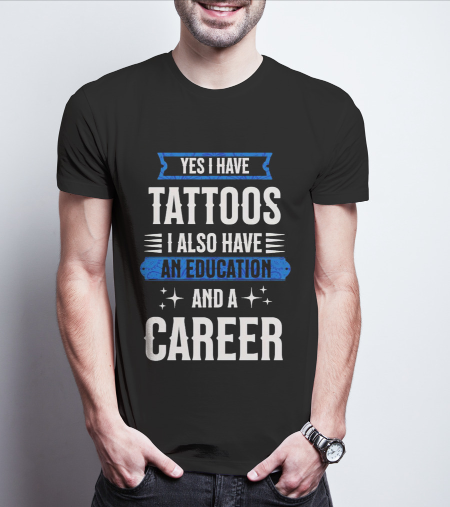 Yes I Have Tattoos I Also Have An Education And A Career T-Shirt
