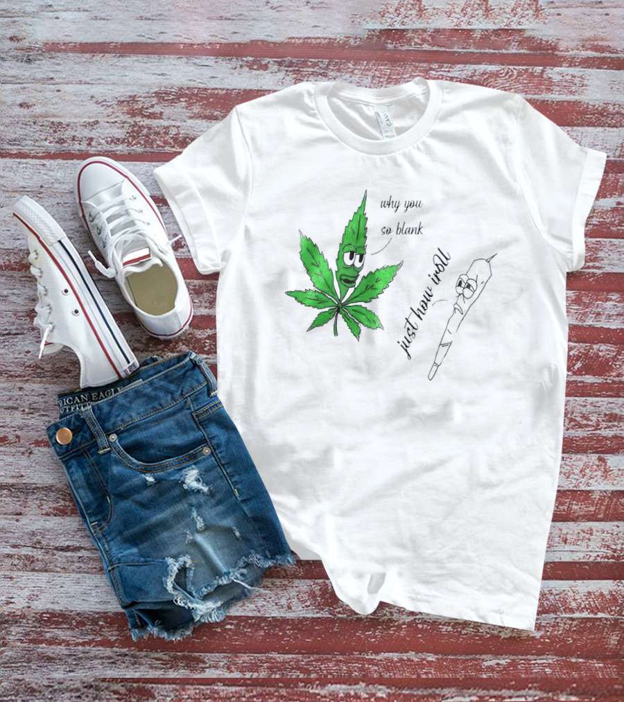 Why You So Blank Just How I Roll Weed Leaf And Joint T-Shirt