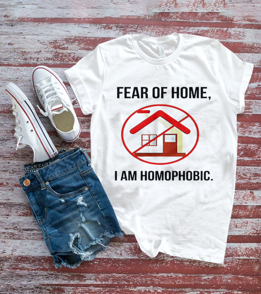 Fear Of Home I Am Homophobic With Red Crossed-Out House T-Shirt