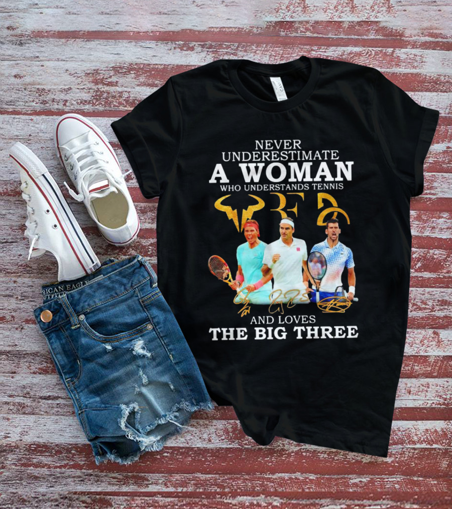 Never Underestimate A Woman Who Understands Tennis And Loves The Big Three Nadal, Federer, Djokovic Signatures T-Shirt