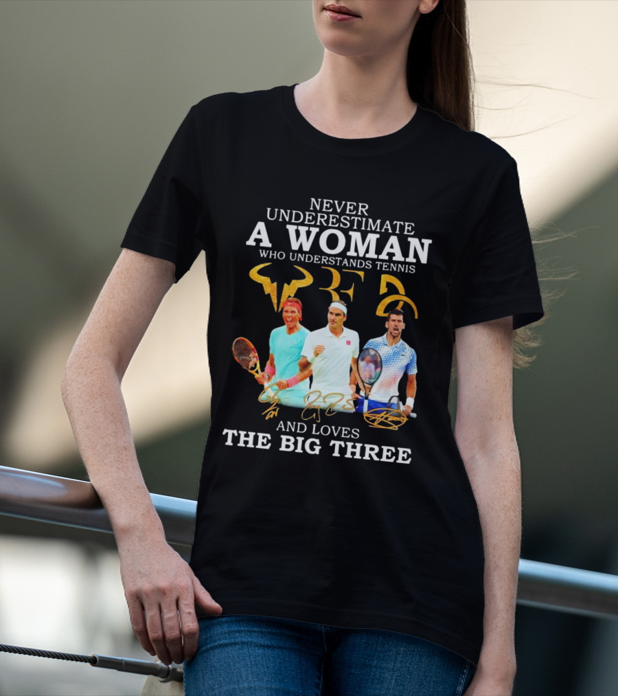 Never Underestimate A Woman Who Understands Tennis And Loves The Big Three Nadal, Federer, Djokovic Signatures T-Shirt