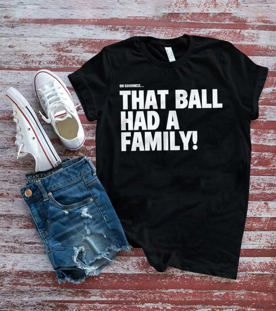 Oh Goodness That Ball Had A Family T-Shirt