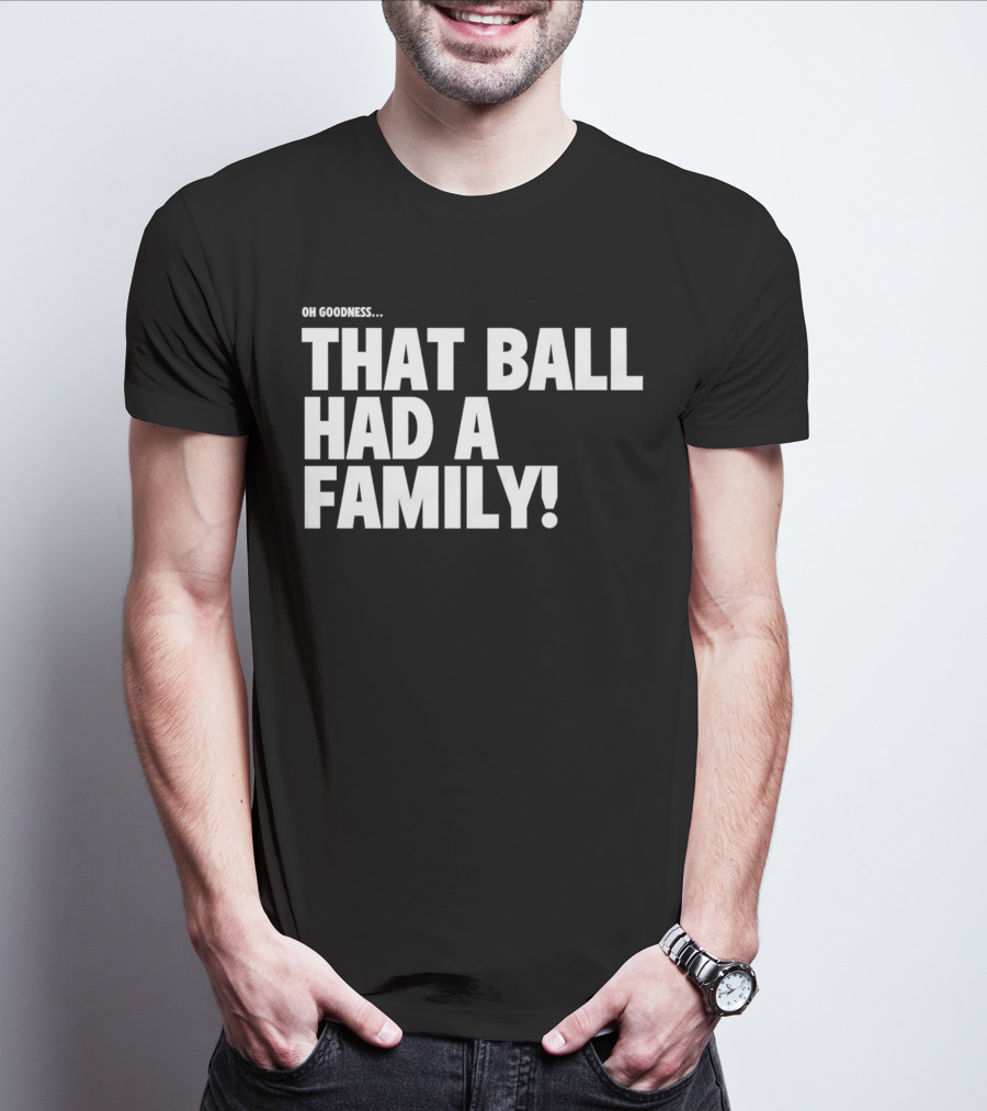 Oh Goodness That Ball Had A Family T-Shirt
