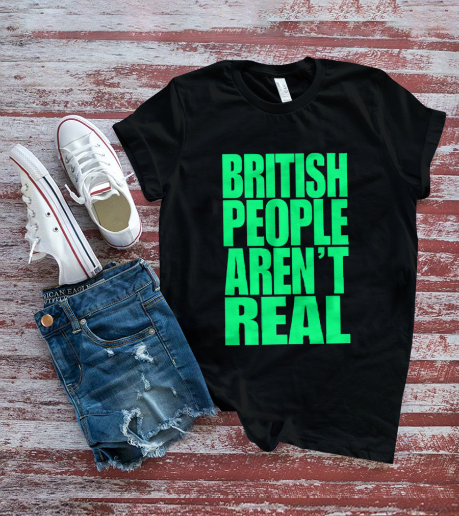 BRITISH PEOPLE AREN’T REAL T-Shirt