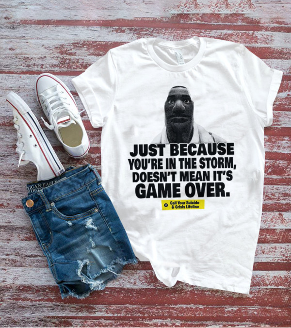 Just Because You’re In The Storm Doesn’t Mean It’s Game Over Call Your Suicide And Crisis Lifeline T-Shirt