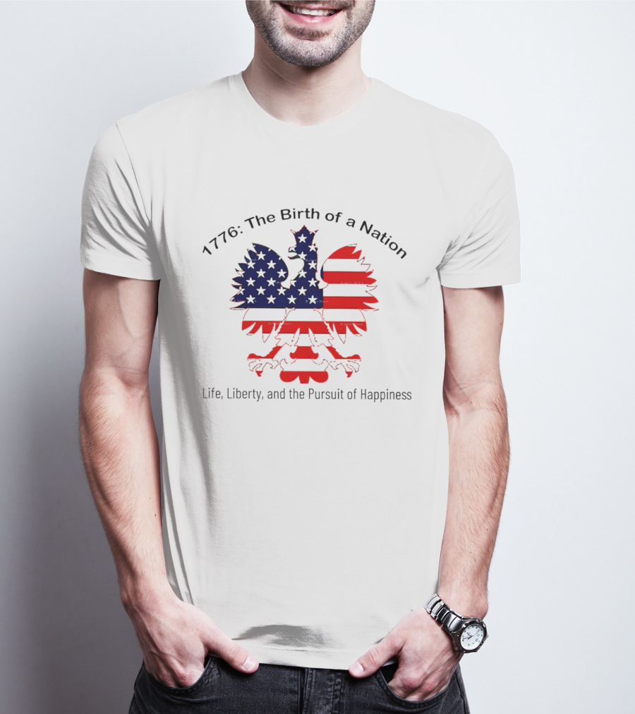 1776 The Birth Of A Nation Life Liberty And The Pursuit Of Happiness Flag Eagle T-Shirt