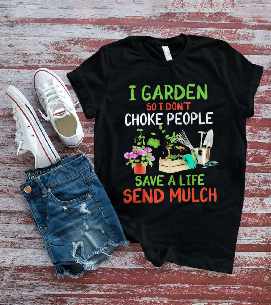 I Garden So I Don’t Choke People Save A Life Send Mulch Plant Tools Flowers Gardening Humor T-Shirt