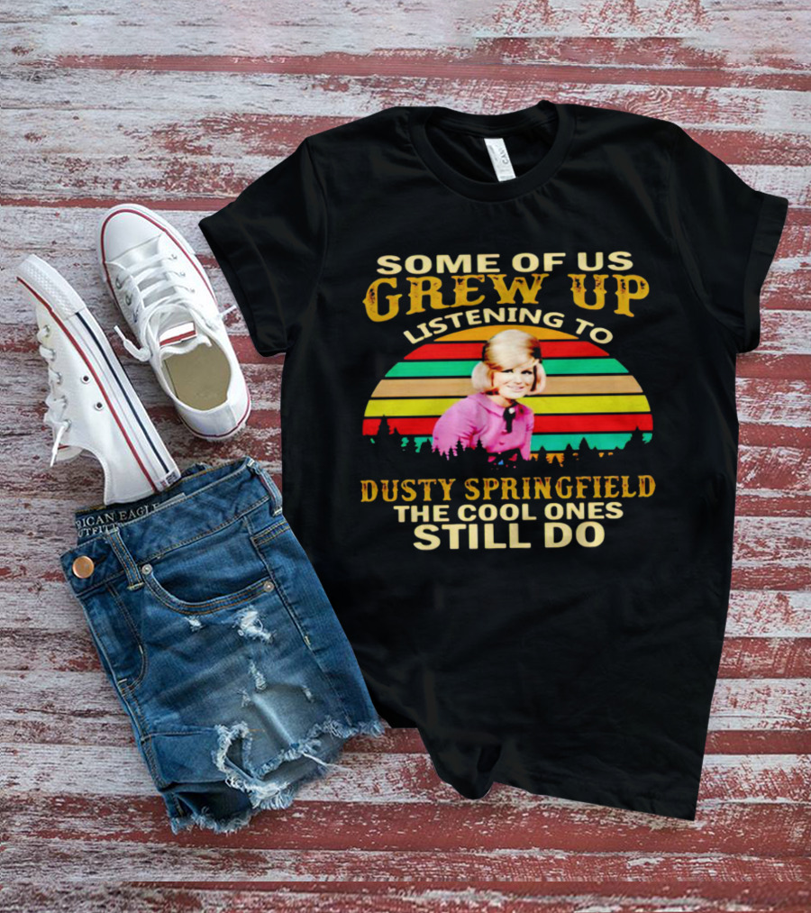 Some Of Us Grew Up Listening To Dusty Springfield The Cool Ones Still Do T-Shirt