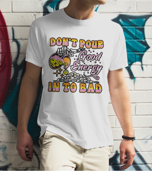 Don’t Pour Good Energy In To Bad Smiley Faces And Skulls T-Shirt
