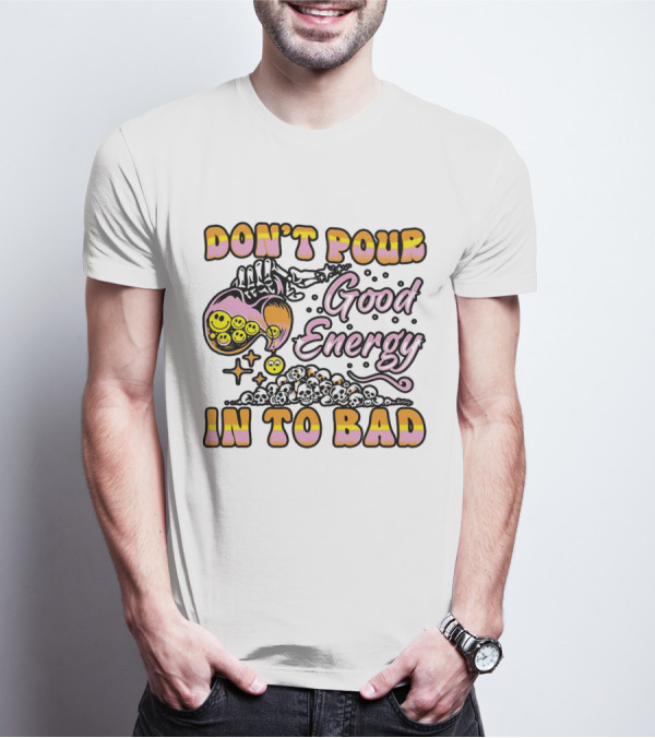 Don’t Pour Good Energy In To Bad Smiley Faces And Skulls T-Shirt