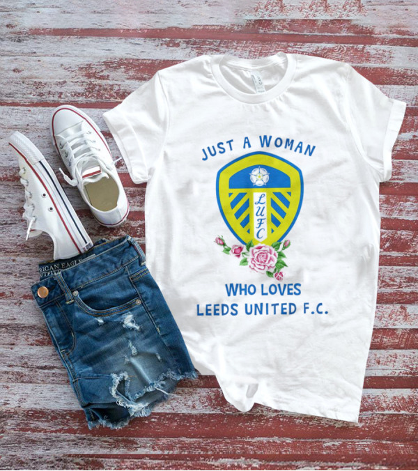 Just A Woman Who Loves Leeds United F.C. LUFC Badge And Roses T-Shirt